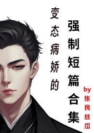 变态病娇的强制短篇合集最新章节免费阅读