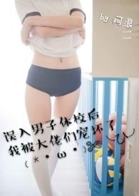 误入男子体校后我被大佬们宠坏了(NPH)阿浪