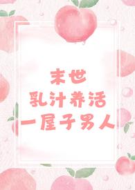 末世乳汁养活一屋子男人(nph 男处)最新章节