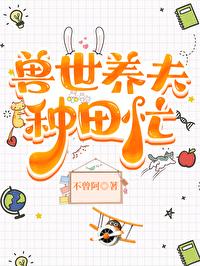 兽世种田忙兽夫撩不停免费阅读