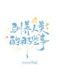 驯养人类的那些事by无罪国度讲的什么