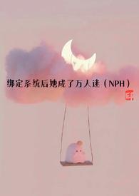 绑定系统后她成了万人迷(NPH)_(一点点)_