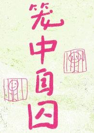 笼中自囚(强制爱)作者纽纽贝果