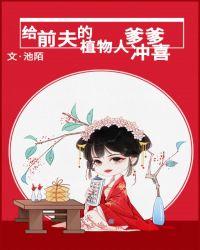 给前夫的植物人爹爹冲喜无广告