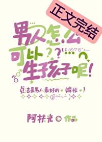男人怎么可以生孩子呢by阿扶光