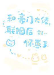 和豪门大佬联姻后怀崽了笔趣阁