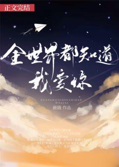 全世界都知道我爱你 唯独你没懂