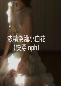浓精浇灌小白花谁比谁高贵