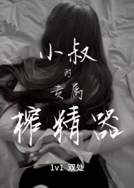 小叔的专属榨精器阅读